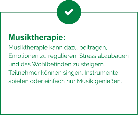 Musiktherapie:  Musiktherapie kann dazu beitragen, Emotionen zu regulieren, Stress abzubauen und das Wohlbefinden zu steigern. Teilnehmer können singen, Instrumente spielen oder einfach nur Musik genießen.