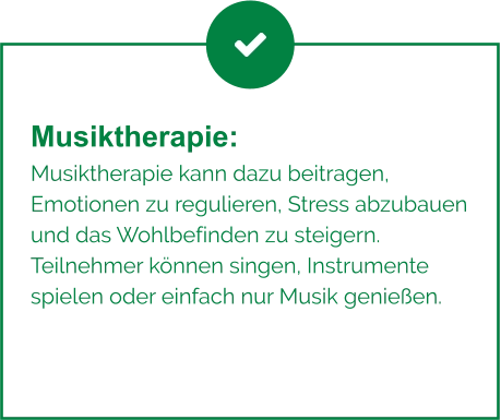 Musiktherapie:  Musiktherapie kann dazu beitragen, Emotionen zu regulieren, Stress abzubauen und das Wohlbefinden zu steigern. Teilnehmer können singen, Instrumente spielen oder einfach nur Musik genießen.